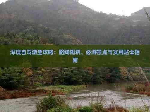 深度自驾游全攻略：路线规划、必游景点与实用贴士指南