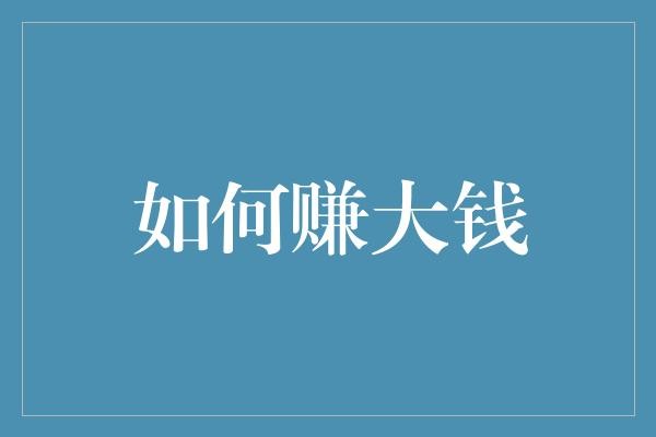 如何赚大钱