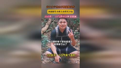 高个女子登山不慎崴脚受伤，河南陌生小伙主动背其下山，目击者：一口气背40分钟，很敬佩