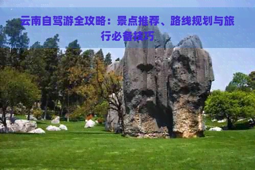 云南自驾游全攻略：景点推荐、路线规划与旅行必备技巧