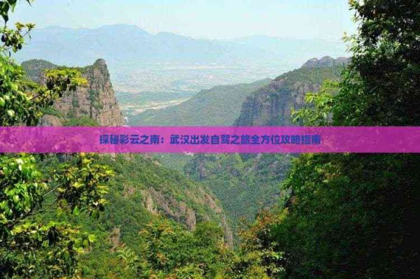 探秘彩云之南：武汉出发自驾之旅全方位攻略指南
