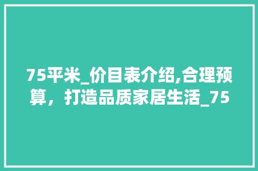 75平米_价目表介绍,合理预算，打造品质家居生活_75平米_价目表图 瓷砖