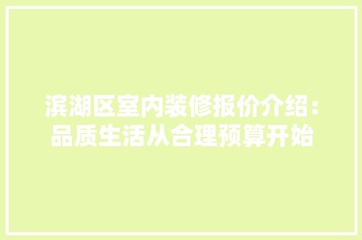 滨湖区室内装修报价介绍：品质生活从合理预算开始 空间布局