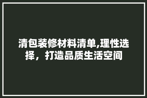清包装修材料清单,理性选择，打造品质生活空间 墙面材料