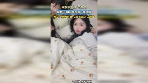 网友家里有7个女儿，床都不够睡 都在地上打地铺，网友：基因真好 女儿们都这么漂亮