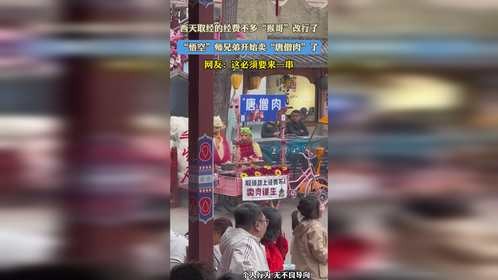 西天取经的经费不多“猴哥”改行了，“悟空”师兄弟开始卖“唐僧肉”了，网友：这必须要来一串