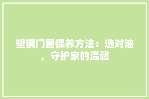 塑钢门窗保养方法：选对油，守护家的温馨 现代风格装饰