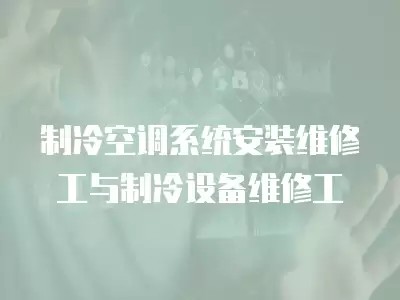 制冷空调系统安装维修工与制冷设备维修工