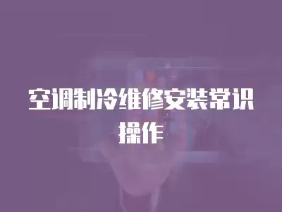 空调制冷维修安装常识操作