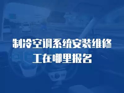 制冷空调系统安装维修工在哪里报名