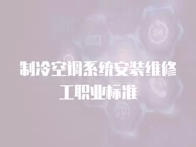 制冷空调系统安装维修工职业标准