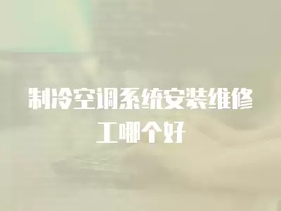 制冷空调系统安装维修工哪个好