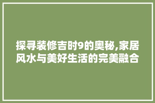 探寻装修吉时9的奥秘,家居风水与美好生活的完美融合 瓷砖