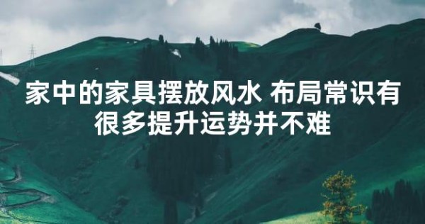 家中的家具摆放风水 布局常识有很多提升运势并不难