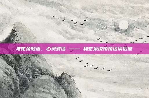与花朵轻语,心灵对话 —— 和花朵说悄悄话读后感