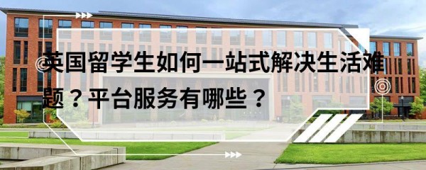 英国留学生如何一站式解决生活难题？平台服务有哪些？