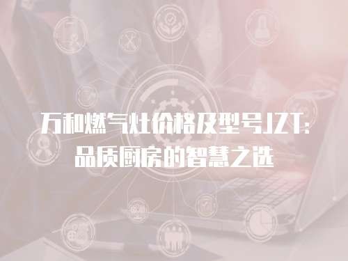 万和燃气灶价格及型号JZT：品质厨房的智慧之选