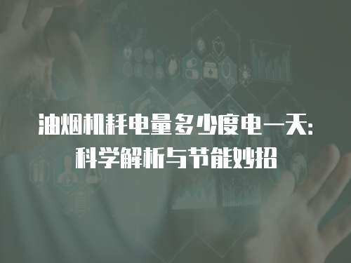 油烟机耗电量多少度电一天：科学解析与节能妙招