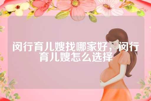 闵行育儿嫂找哪家好,闵行育儿嫂怎么选择