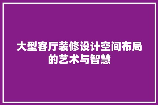 大型客厅装修设计空间布局的艺术与智慧 现代风格装饰