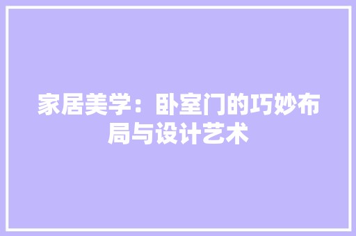 家居美学:卧室门的巧妙布局与设计艺术 风格选择