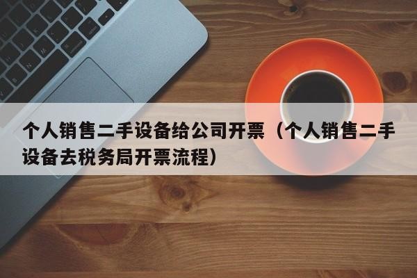 个人销售二手设备给公司开票(个人销售二手设备去税务局开票流程)-第1张图片-晋江速捷自动化科技有限公司