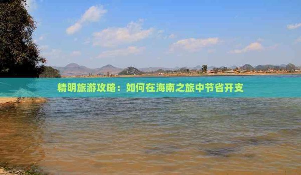精明旅游攻略:如何在海南之旅中节省开支
