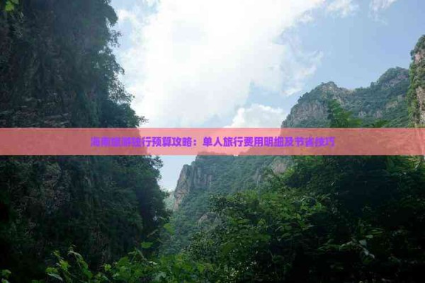 海南旅游独行预算攻略:单人旅行费用明细及节省技巧