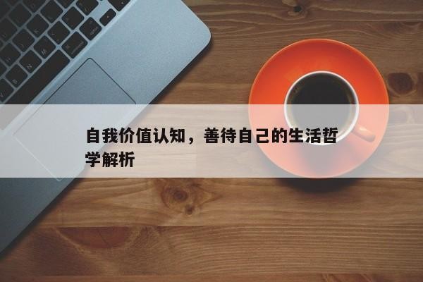 自我价值认知,善待自己的生活哲学解析