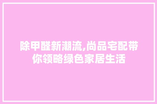 除甲醛新潮流,尚品宅配带你领略绿色家居生活 卧室装修