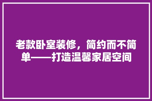 老款卧室装修,简约而不简单——打造温馨家居空间 厨房
