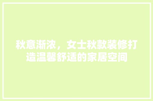 秋意渐浓,女士秋款装修打造温馨舒适的家居空间 中式