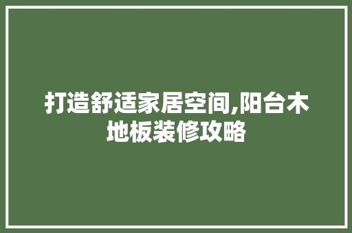 打造舒适家居空间,阳台木地板装修攻略 装修材料