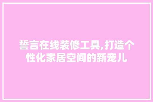 誓言在线装修工具,打造个性化家居空间的新宠儿 玻璃