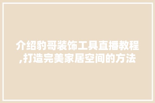 介绍豹哥装饰工具直播教程,打造完美家居空间的方法 客厅装修