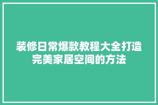 装修日常爆款教程大全打造完美家居空间的方法 地板材料