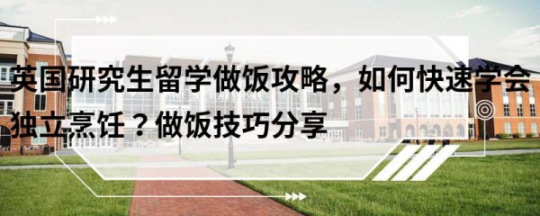 英国研究生留学做饭攻略,如何快速学会独立烹饪?做饭技巧分享