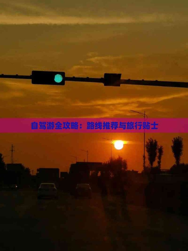 自驾游全攻略:路线推荐与旅行贴士