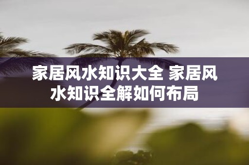 家居风水知识大全 家居风水知识全解如何布局