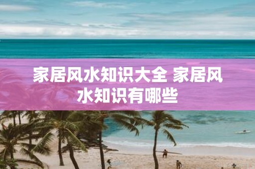 家居风水知识大全 家居风水知识有哪些