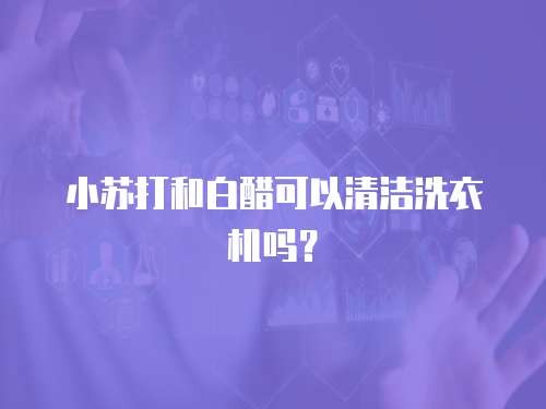 小苏打和白醋可以清洁洗衣机吗?