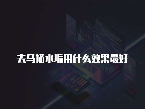 去马桶水垢用什么效果最好