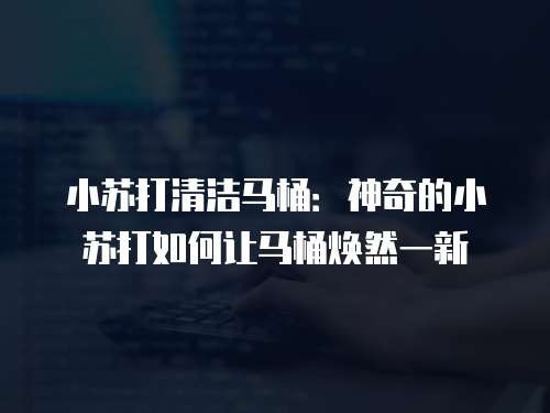 小苏打清洁马桶:神奇的小苏打如何让马桶焕然一新