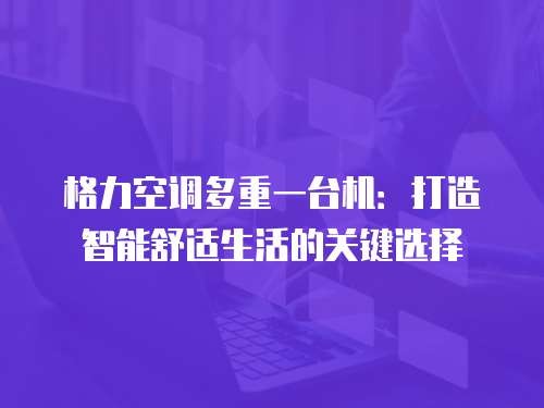 格力空调多重一台机:打造智能舒适生活的关键选择