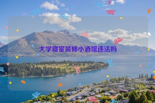 大学寝室装修小酒馆违法吗