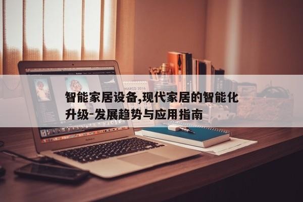 智能家居设备,现代家居的智能化升级-发展趋势与应用指南