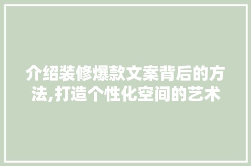 介绍装修爆款文案背后的方法,打造个性化空间的艺术 家居装修