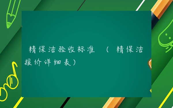 精保洁验收标准 (精保洁报价详细表)