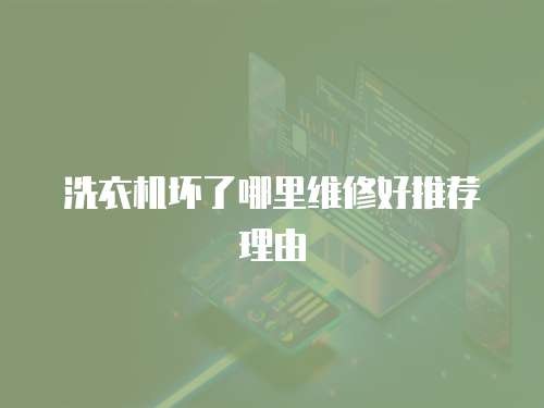 洗衣机坏了哪里维修好推荐理由