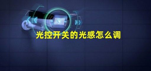 光控开关的光感怎么调优化光感调节的实用技巧